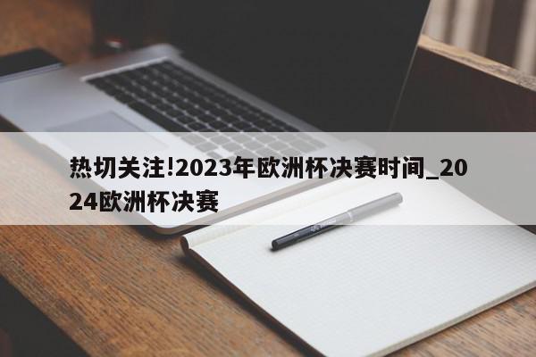 热切关注!2023年欧洲杯决赛时间_2024欧洲杯决赛