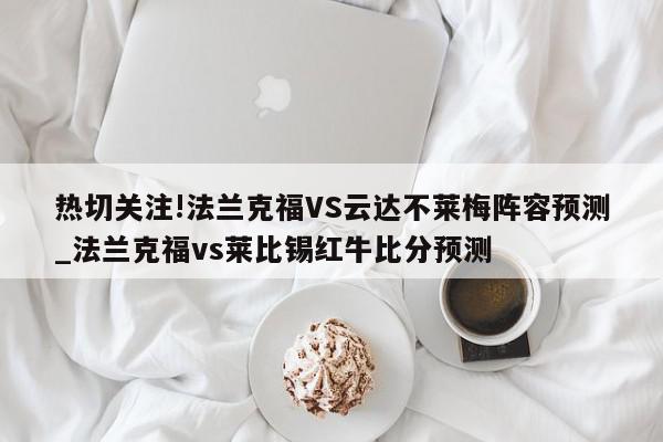 热切关注!法兰克福VS云达不莱梅阵容预测_法兰克福vs莱比锡红牛比分预测