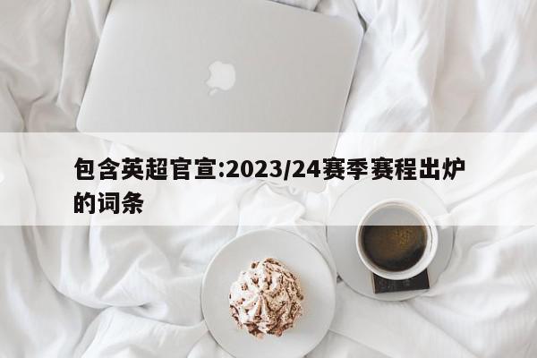 包含英超官宣:2023/24赛季赛程出炉的词条