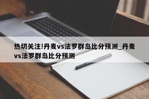 热切关注!丹麦vs法罗群岛比分预测_丹麦vs法罗群岛比分预测