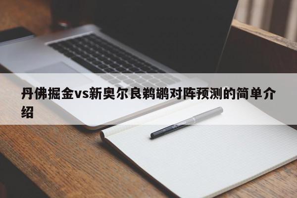 丹佛掘金vs新奥尔良鹈鹕对阵预测的简单介绍