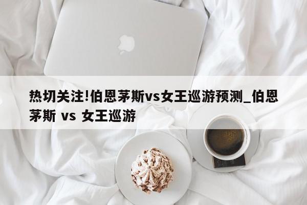 热切关注!伯恩茅斯vs女王巡游预测_伯恩茅斯 vs 女王巡游