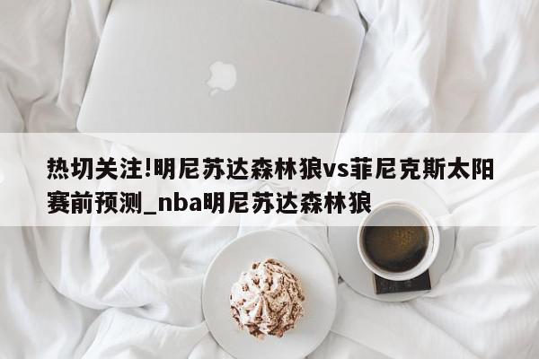 热切关注!明尼苏达森林狼vs菲尼克斯太阳赛前预测_nba明尼苏达森林狼