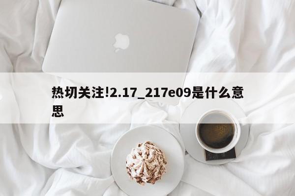 热切关注!2.17_217e09是什么意思