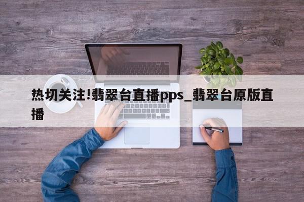 热切关注!翡翠台直播pps_翡翠台原版直播