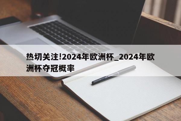 热切关注!2024年欧洲杯_2024年欧洲杯夺冠概率