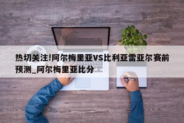 热切关注!阿尔梅里亚VS比利亚雷亚尔赛前预测_阿尔梅里亚比分