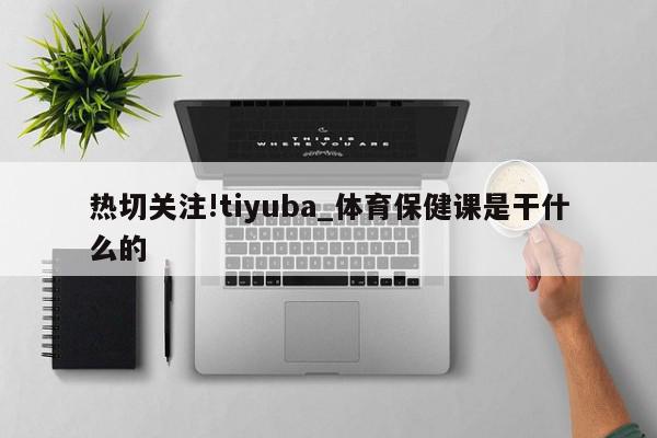 热切关注!tiyuba_体育保健课是干什么的