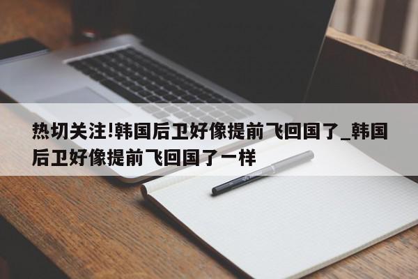 热切关注!韩国后卫好像提前飞回国了_韩国后卫好像提前飞回国了一样