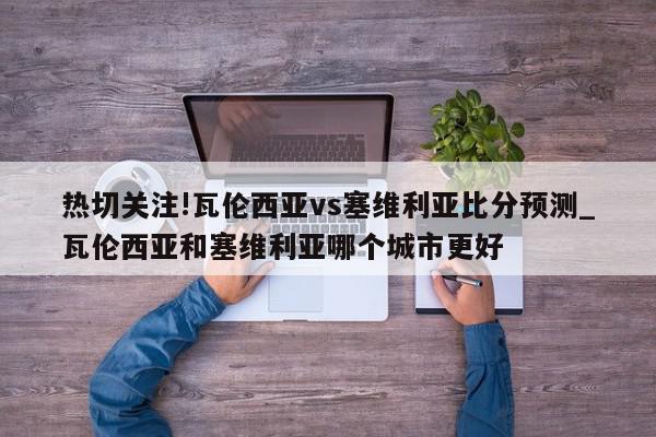 热切关注!瓦伦西亚vs塞维利亚比分预测_瓦伦西亚和塞维利亚哪个城市更好