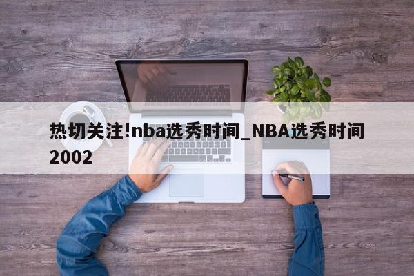 热切关注!nba选秀时间_NBA选秀时间2002