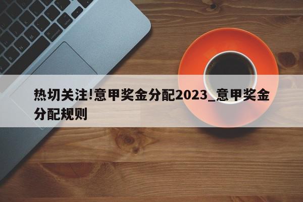 热切关注!意甲奖金分配2023_意甲奖金分配规则