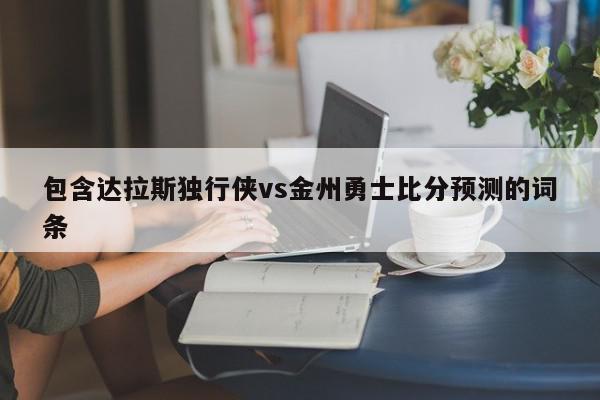 包含达拉斯独行侠vs金州勇士比分预测的词条