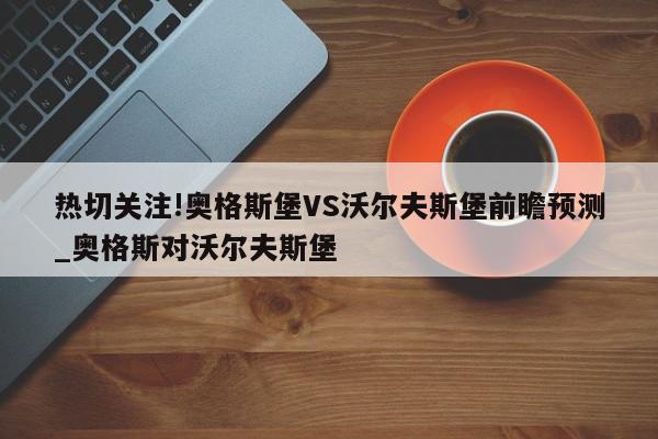 热切关注!奥格斯堡VS沃尔夫斯堡前瞻预测_奥格斯对沃尔夫斯堡