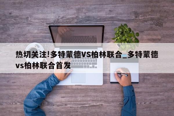 热切关注!多特蒙德VS柏林联合_多特蒙德vs柏林联合首发