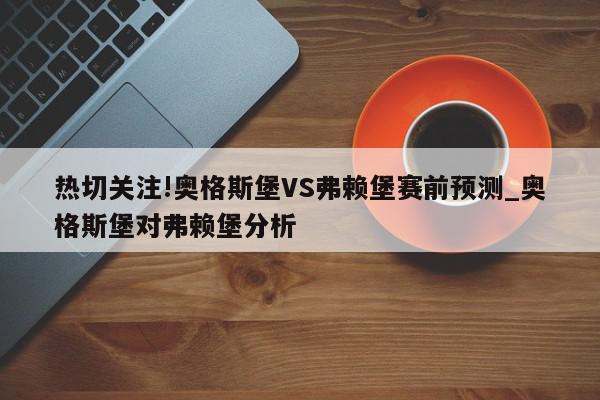 热切关注!奥格斯堡VS弗赖堡赛前预测_奥格斯堡对弗赖堡分析