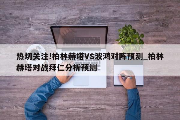 热切关注!柏林赫塔VS波鸿对阵预测_柏林赫塔对战拜仁分析预测