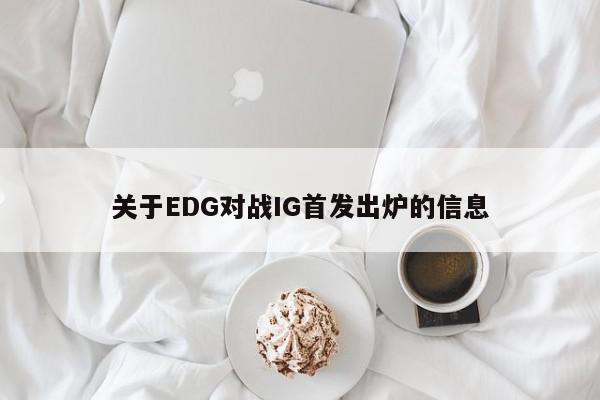 关于EDG对战IG首发出炉的信息