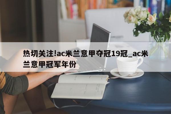 热切关注!ac米兰意甲夺冠19冠_ac米兰意甲冠军年份