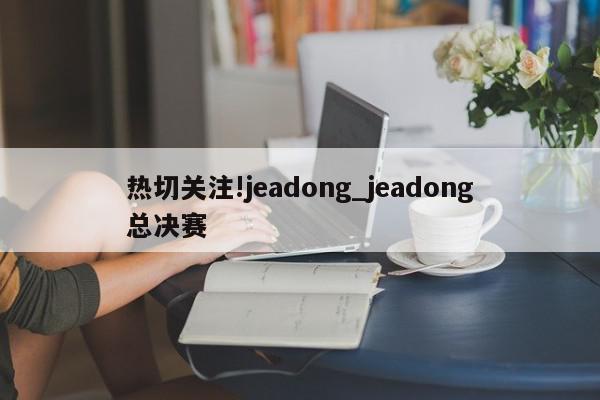 热切关注!jeadong_jeadong总决赛