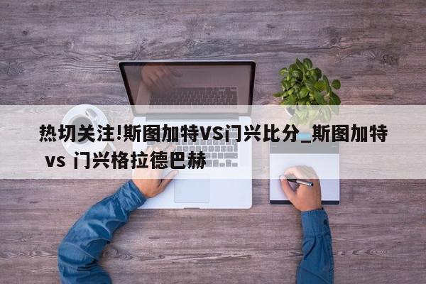 热切关注!斯图加特VS门兴比分_斯图加特 vs 门兴格拉德巴赫