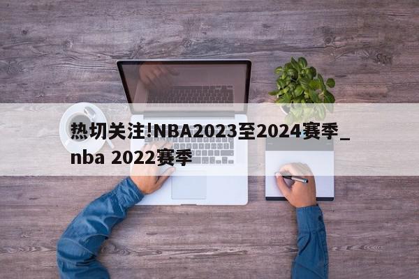 热切关注!NBA2023至2024赛季_nba 2022赛季