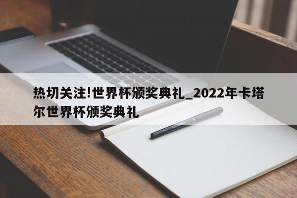 热切关注!世界杯颁奖典礼_2022年卡塔尔世界杯颁奖典礼