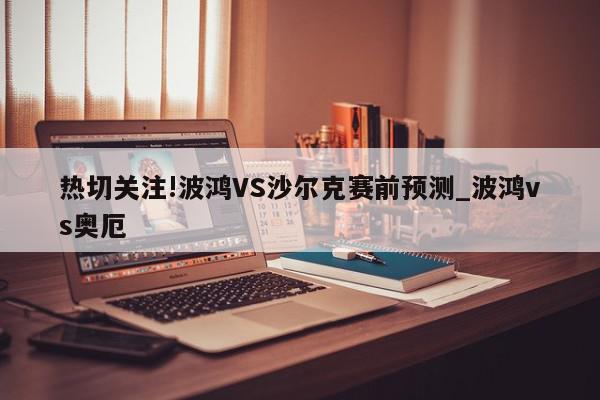 热切关注!波鸿VS沙尔克赛前预测_波鸿vs奥厄