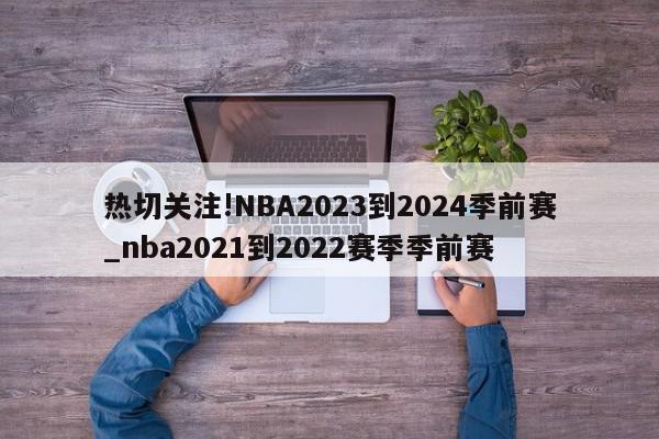 热切关注!NBA2023到2024季前赛_nba2021到2022赛季季前赛