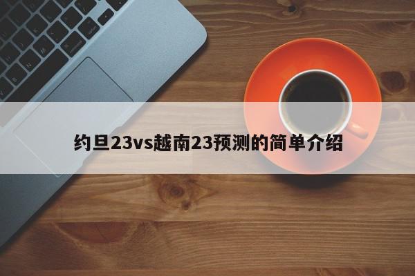 约旦23vs越南23预测的简单介绍