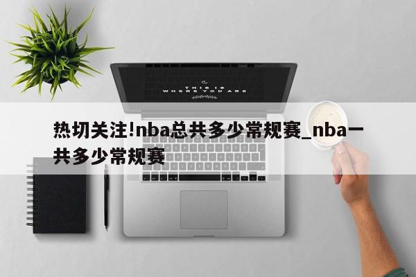 热切关注!nba总共多少常规赛_nba一共多少常规赛