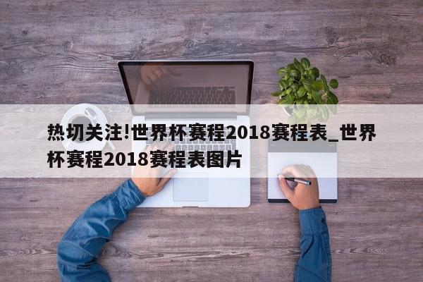 热切关注!世界杯赛程2018赛程表_世界杯赛程2018赛程表图片