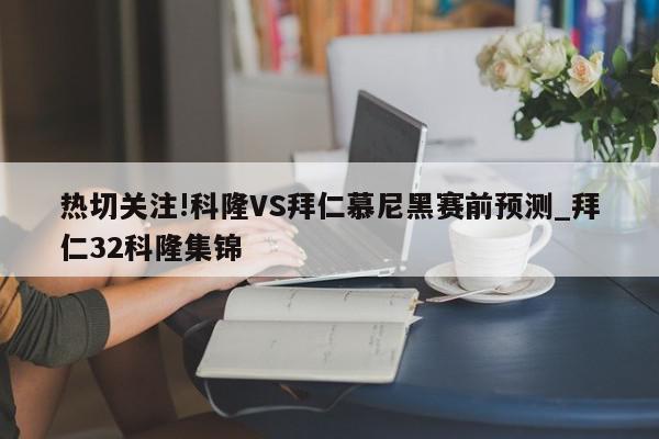 热切关注!科隆VS拜仁慕尼黑赛前预测_拜仁32科隆集锦