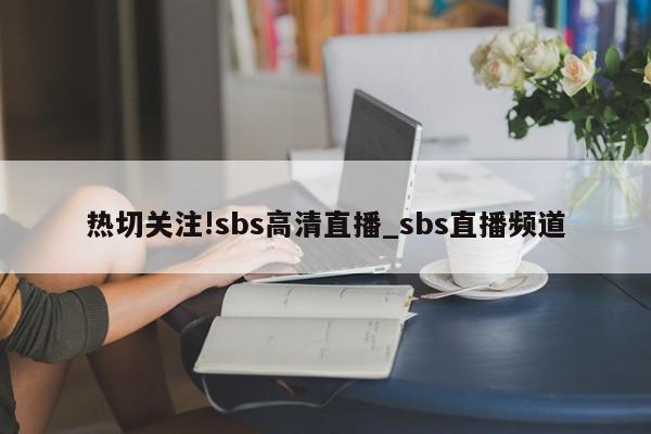 热切关注!sbs高清直播_sbs直播频道