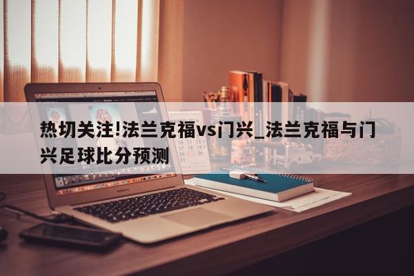 热切关注!法兰克福vs门兴_法兰克福与门兴足球比分预测