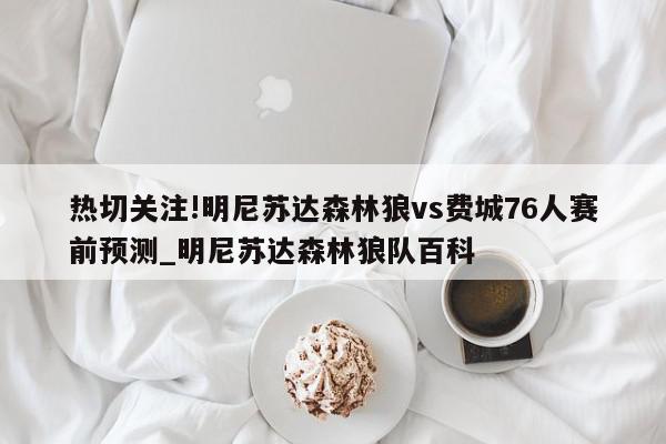 热切关注!明尼苏达森林狼vs费城76人赛前预测_明尼苏达森林狼队百科