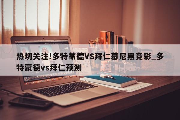 热切关注!多特蒙德VS拜仁慕尼黑竞彩_多特蒙德vs拜仁预测