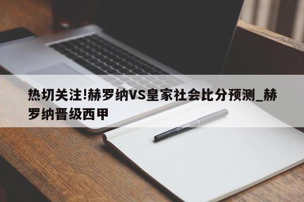 热切关注!赫罗纳VS皇家社会比分预测_赫罗纳晋级西甲