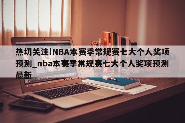 热切关注!NBA本赛季常规赛七大个人奖项预测_nba本赛季常规赛七大个人奖项预测最新