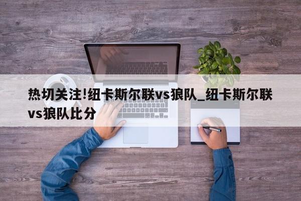 热切关注!纽卡斯尔联vs狼队_纽卡斯尔联vs狼队比分