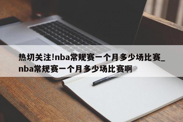 热切关注!nba常规赛一个月多少场比赛_nba常规赛一个月多少场比赛啊