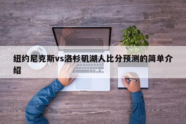 纽约尼克斯vs洛杉矶湖人比分预测的简单介绍