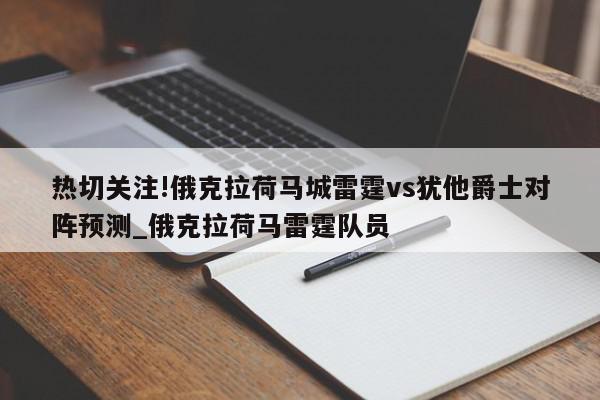 热切关注!俄克拉荷马城雷霆vs犹他爵士对阵预测_俄克拉荷马雷霆队员