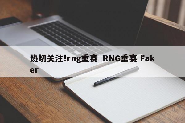 热切关注!rng重赛_RNG重赛 Faker