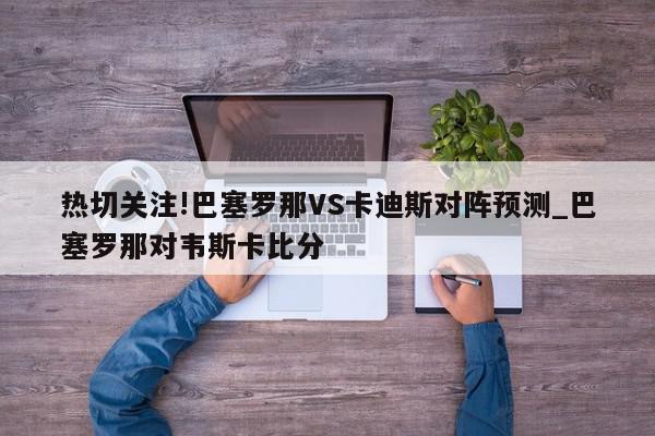 热切关注!巴塞罗那VS卡迪斯对阵预测_巴塞罗那对韦斯卡比分