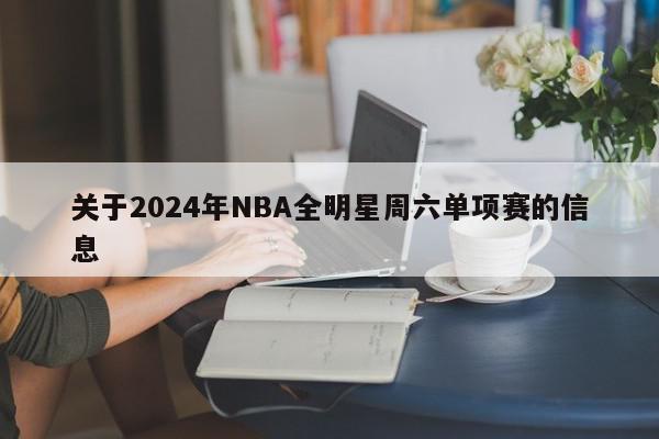 关于2024年NBA全明星周六单项赛的信息