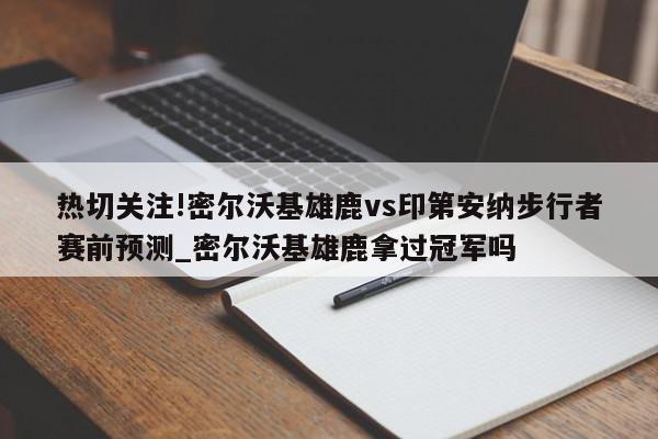 热切关注!密尔沃基雄鹿vs印第安纳步行者赛前预测_密尔沃基雄鹿拿过冠军吗