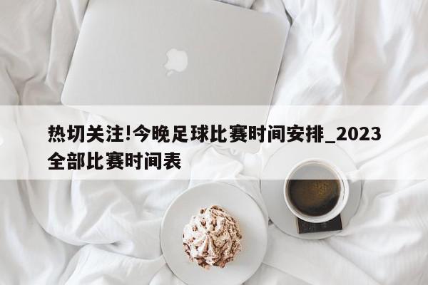 热切关注!今晚足球比赛时间安排_2023全部比赛时间表