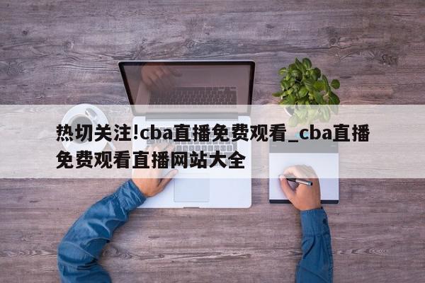 热切关注!cba直播免费观看_cba直播免费观看直播网站大全