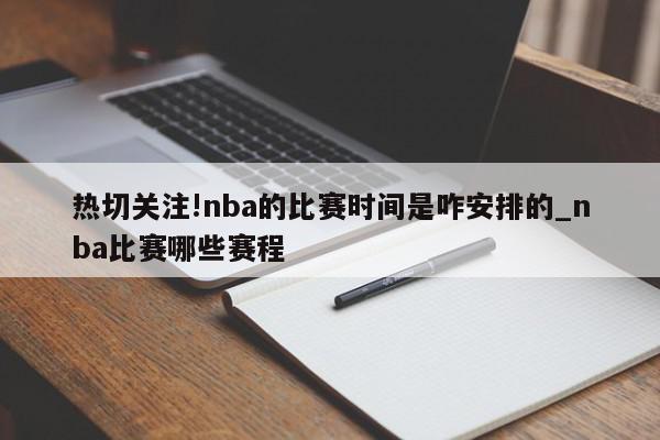 热切关注!nba的比赛时间是咋安排的_nba比赛哪些赛程